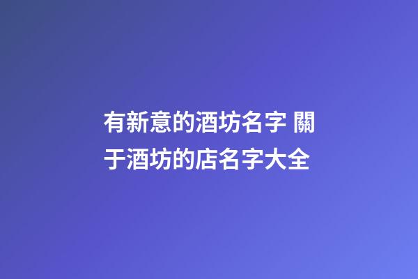 有新意的酒坊名字 關于酒坊的店名字大全-第1張-店鋪起名-玄機派